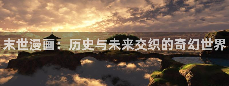 喵趣漫画app下载官网：末世漫画：历史与未来交织的奇幻世界