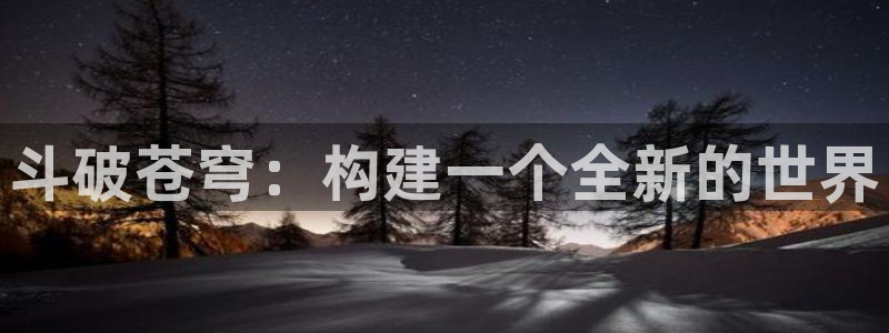 喵趣漫画最新版下载安装：斗破苍穹：构建一个全新的世界