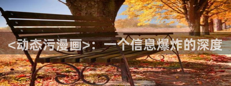 喵趣漫画官网在线：<动态污漫画>：一个信息爆炸的深度