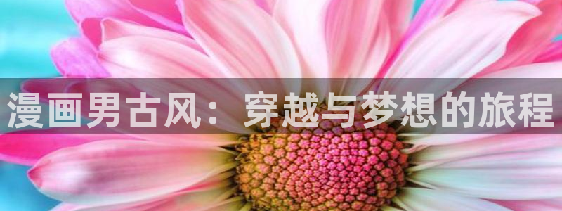 喵趣漫画top官网：漫画男古风：穿越与梦想的旅程