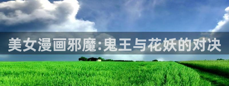 喵趣漫画官网：美女漫画邪魔:鬼王与花妖的对决