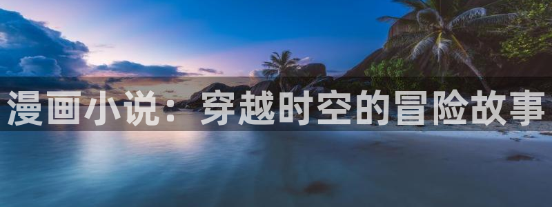 免费下载喵趣漫画：漫画小说：穿越时空的冒险故事