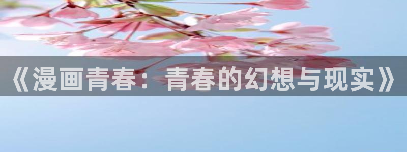 喵趣漫画.apk.1：《漫画青春：青春的幻想与现实》