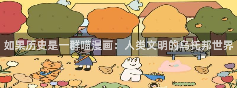 喵趣漫画正版下载苹果：如果历史是一群喵漫画：人类文明的乌托邦世界